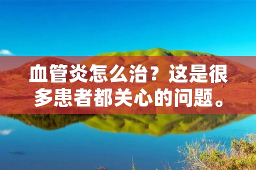 血管炎怎么治?这是很多患者都关心的问题。血管炎是一种炎症性疾病,主要表现为血管壁的炎症和损伤,导致血管功能异常。这种疾病对患者的身体健康和生活质量都会造成很大的影响。那么,该如何治疗血管炎呢? 血管炎怎么治?这是很多患者都关心的问题。血管炎是一种炎症性疾病,主要表现为血管壁的炎症和损伤,导致血管功能异常。这种疾病对患者的身体健康和生活质量都会造成很大的影响。那么,该如何治疗血管炎呢?