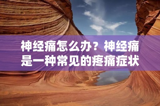 神经痛怎么办?神经痛是一种常见的疼痛症状,通常是由于神经受损或受压迫引起的。神经痛的症状包括剧烈的疼痛、刺痛、麻木和刺痛感。这种痛苦可能会影响到你的日常生活和工作,因此及时治疗非常重要。 神经痛怎么办?神经痛是一种常见的疼痛症状,通常是由于神经受损或受压迫引起的。神经痛的症状包括剧烈的疼痛、刺痛、麻木和刺痛感。这种痛苦可能会影响到你的日常生活和工作,因此及时治疗非常重要。