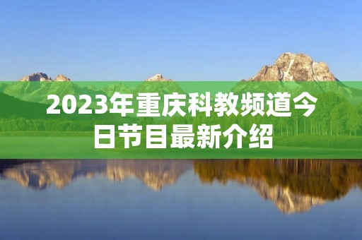 2023年重庆科教频道今日节目最新介绍