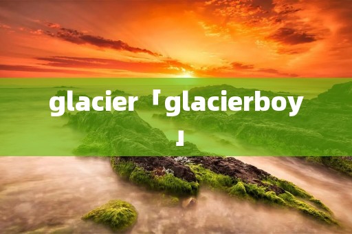 glacier「glacierboy」