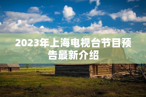 2023年上海电视台节目预告最新介绍