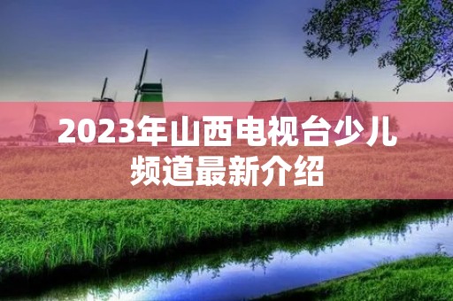 2023年山西电视台少儿频道最新介绍