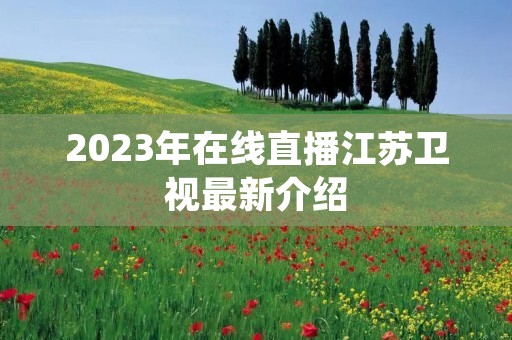 2023年在线直播江苏卫视最新介绍