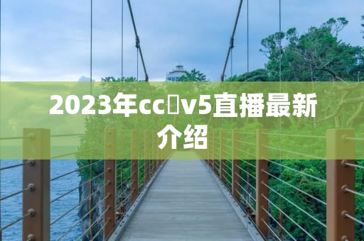 2023年cc丅v5直播最新介绍