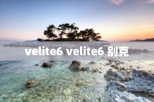 velite6 velite6 别克