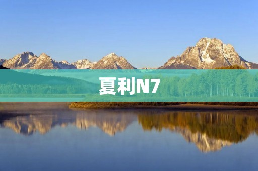 夏利N7：一款性价比超高的家用轿车