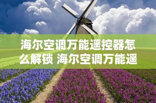 海尔空调万能遥控器怎么解锁 海尔空调万能遥控器说明书