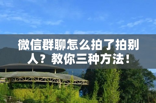微信群聊怎么拍了拍别人？教你三种方法！
