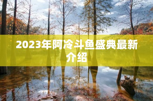2023年阿冷斗鱼盛典最新介绍
