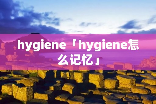 hygiene「hygiene怎么记忆」