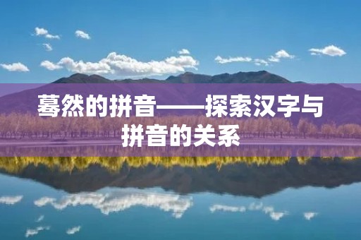 蓦然的拼音——探索汉字与拼音的关系