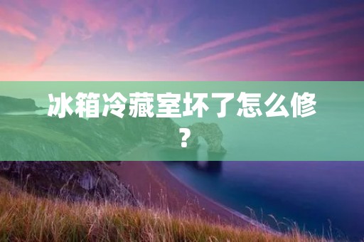 冰箱冷藏室坏了怎么修？