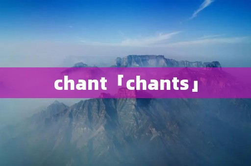chant「chants」 chant「chants」