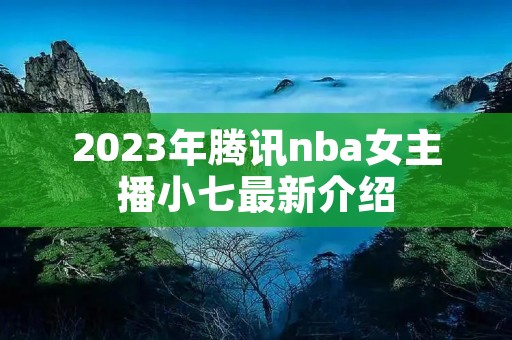 2023年腾讯nba女主播小七最新介绍