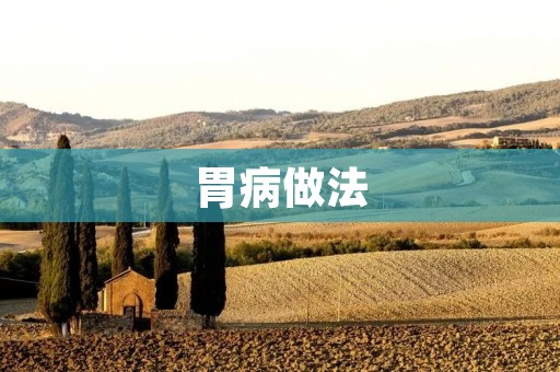 胃病做法：告别胃病，从饮食开始