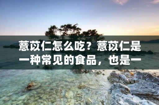 薏苡仁怎么吃?薏苡仁是一种常见的食品,也是一种非常有益健康的食品。薏苡仁含有丰富的营养物质,如蛋白质、膳食纤维、维生素等,对人体健康有着很好的保健作用。那么,薏苡仁应该怎么吃呢?下面就和大家详细介绍一下。 薏苡仁怎么吃?薏苡仁是一种常见的食品,也是一种非常有益健康的食品。薏苡仁含有丰富的营养物质,如蛋白质、膳食纤维、维生素等,对人体健康有着很好的保健作用。那么,薏苡仁应该怎么吃呢?下面就和大家详细介绍一下。