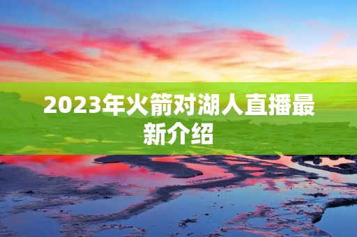 2023年火箭对湖人直播最新介绍