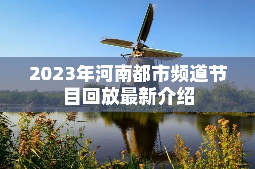 2023年河南都市频道节目回放最新介绍