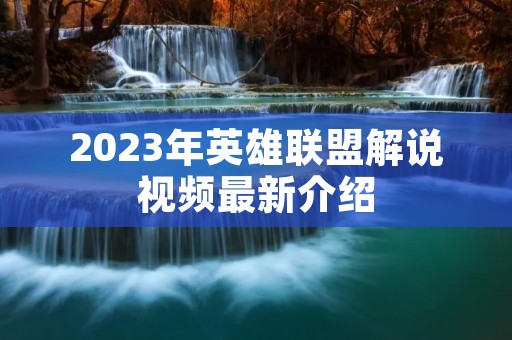 2023年英雄联盟解说视频最新介绍