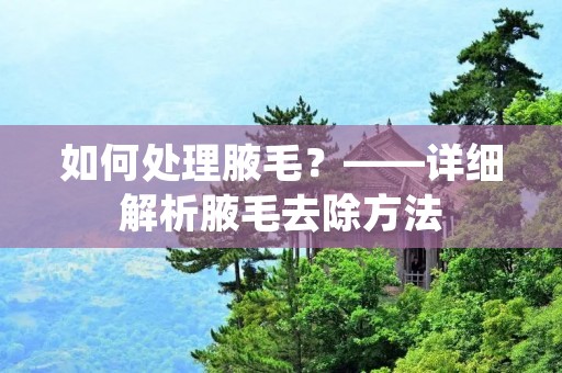 如何处理腋毛?——详细解析腋毛去除方法 如何处理腋毛?——详细解析腋毛去除方法