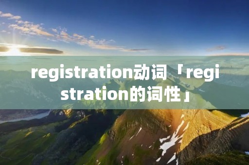 registration动词「registration的词性」