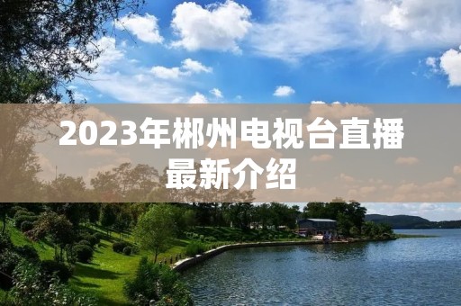 2023年郴州电视台直播最新介绍