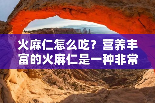 火麻仁怎么吃?营养丰富的火麻仁是一种非常健康的食品。它含有丰富的维生素E、蛋白质、脂肪酸和抗氧化剂等营养成分,可以帮助我们保持身体健康。那么,如何吃火麻仁呢?以下是一些关于火麻仁的健康食用方式。 火麻仁怎么吃?营养丰富的火麻仁是一种非常健康的食品。它含有丰富的维生素E、蛋白质、脂肪酸和抗氧化剂等营养成分,可以帮助我们保持身体健康。那么,如何吃火麻仁呢?以下是一些关于火麻仁的健康食用方式。