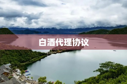 白酒代理协议:如何避免风险与合理保障权益
