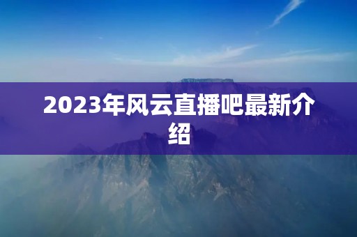 2023年风云直播吧最新介绍