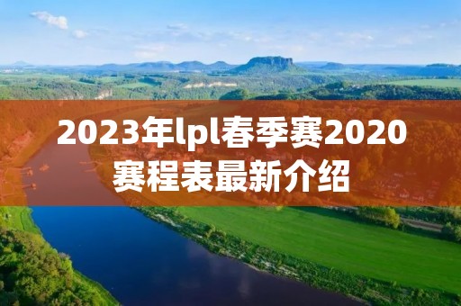 2023年lpl春季赛2020赛程表最新介绍