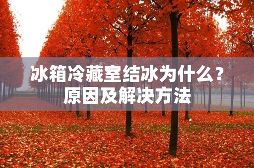 冰箱冷藏室结冰为什么？原因及解决方法