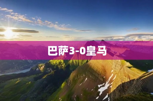 巴萨3-0皇马:梅西领衔巴萨大胜 巴萨3-0皇马:梅西领衔巴萨大胜