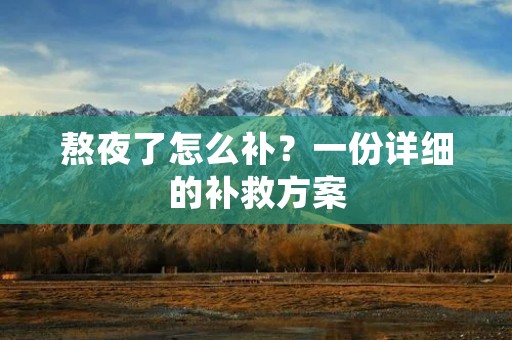熬夜了怎么补?一份详细的补救方案 熬夜了怎么补?一份详细的补救方案