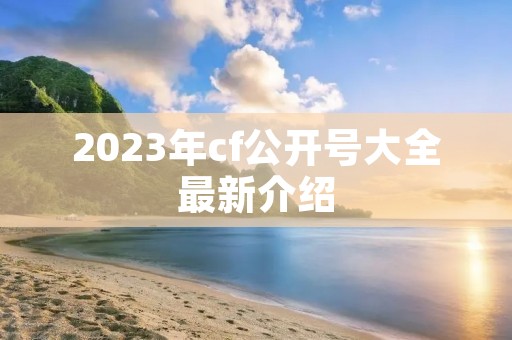 2023年cf公开号大全最新介绍