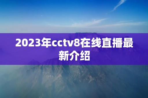 2023年cctv8在线直播最新介绍