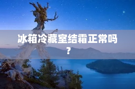 冰箱冷藏室结霜正常吗？