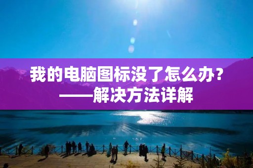 我的电脑图标没了怎么办？——解决方法详解