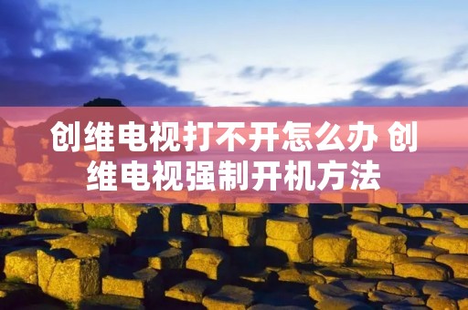 创维电视打不开怎么办 创维电视强制开机方法