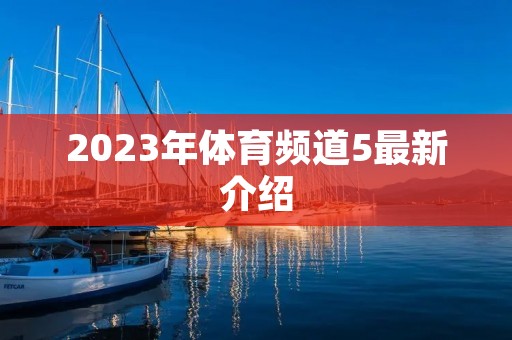 2023年体育频道5最新介绍 2023年体育频道5最新介绍