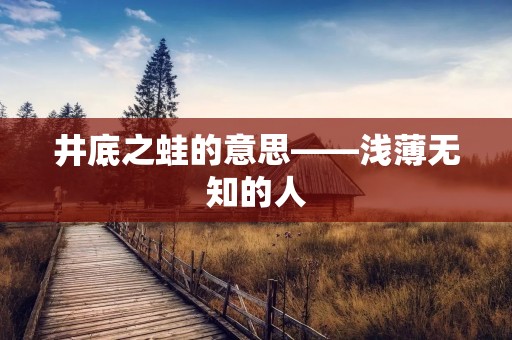 井底之蛙的意思——浅薄无知的人