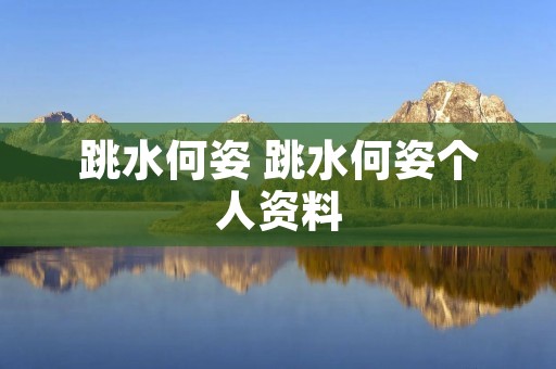 跳水何姿 跳水何姿个人资料 跳水何姿 跳水何姿个人资料