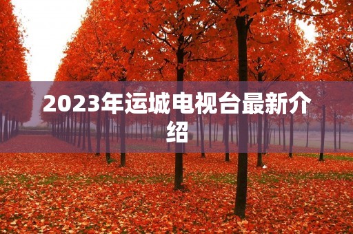 2023年运城电视台最新介绍