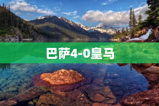 巴萨4-0皇马:历史性胜利 巴萨4-0皇马:历史性胜利