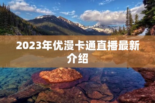 2023年优漫卡通直播最新介绍