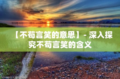 【不苟言笑的意思】- 深入探究不苟言笑的含义