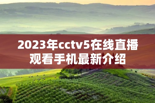 2023年cctv5在线直播观看手机最新介绍