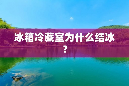 冰箱冷藏室为什么结冰？