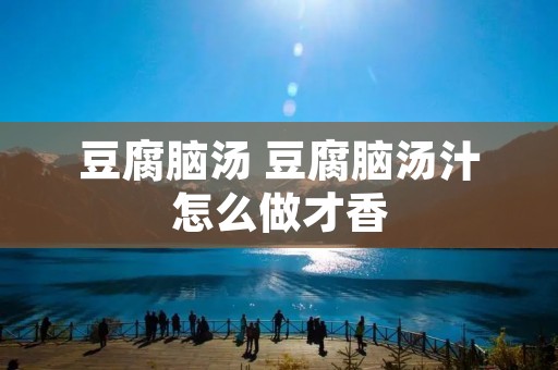 豆腐脑汤 豆腐脑汤汁怎么做才香