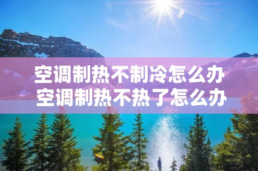 空调制热不制冷怎么办 空调制热不热了怎么办