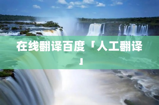 在线翻译百度「人工翻译」